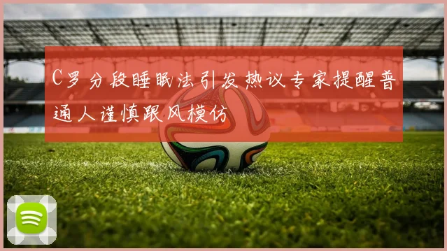 C罗分段睡眠法引发热议专家提醒普通人谨慎跟风模仿