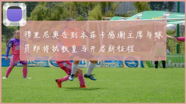 穆里尼奥告别本菲卡感谢主席与球员即将执教皇马开启新征程
