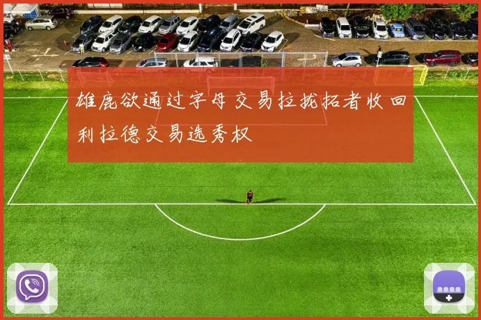 雄鹿欲通过字母交易拉拢拓者收回利拉德交易选秀权