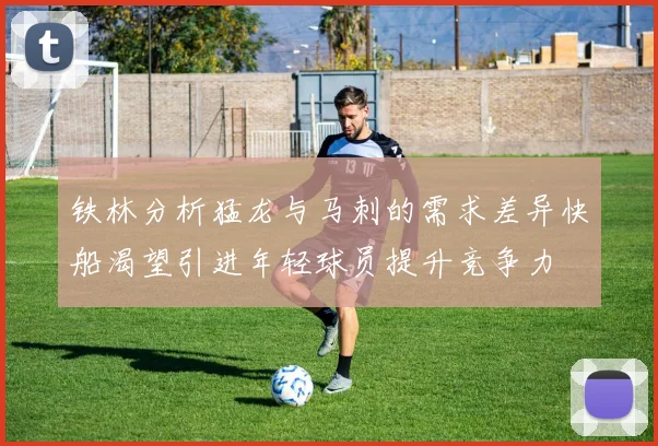 铁林分析猛龙与马刺的需求差异快船渴望引进年轻球员提升竞争力